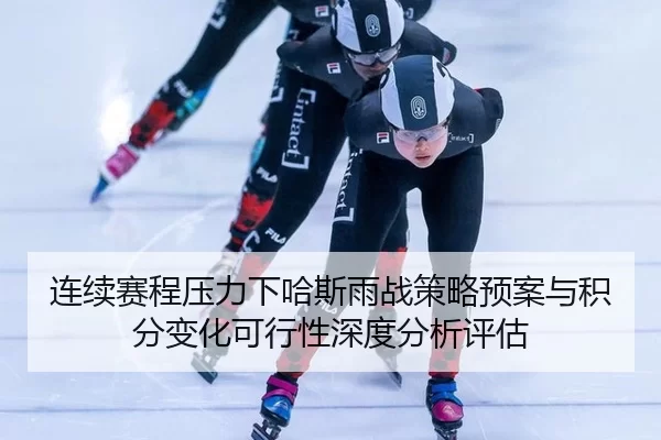连续赛程压力下哈斯雨战策略预案与积分变化可行性深度分析评估