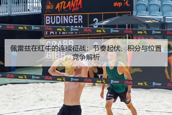 佩雷兹在红牛的连续征战：节奏起伏、积分与位置竞争解析
